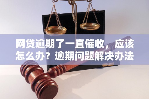 网贷逾期了一直催收，应该怎么办？逾期问题解决办法