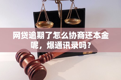 网贷逾期了怎么协商还本金呢，爆通讯录吗？