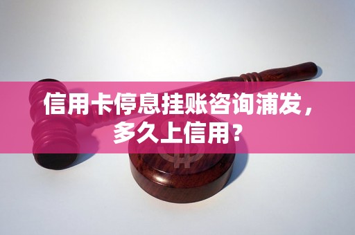 信用卡停息挂账咨询浦发，多久上信用？