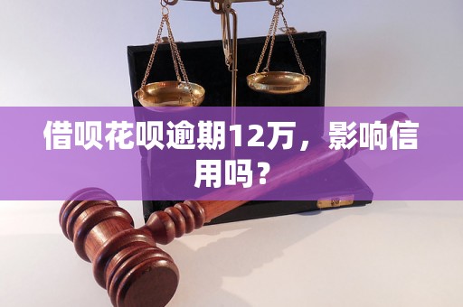 借呗花呗逾期12万，影响信用吗？