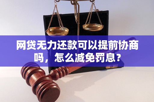 网贷无力还款可以提前协商吗，怎么减免罚息？