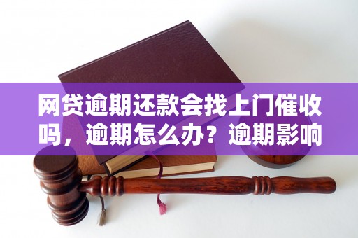 网贷逾期还款会找上门催收吗，逾期怎么办？逾期影响与利息了解！