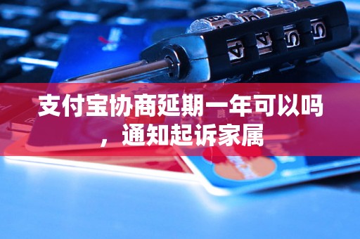 支付宝协商延期一年可以吗，通知起诉家属