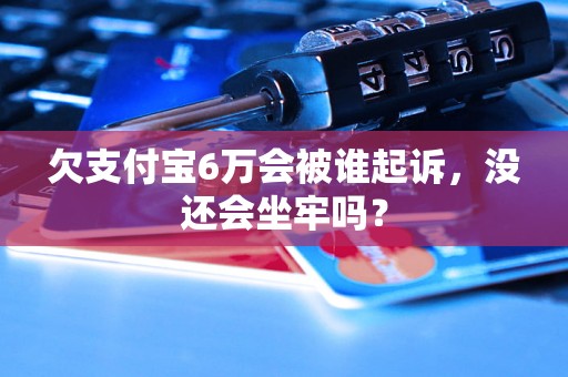 欠支付宝6万会被谁起诉，没还会坐牢吗？