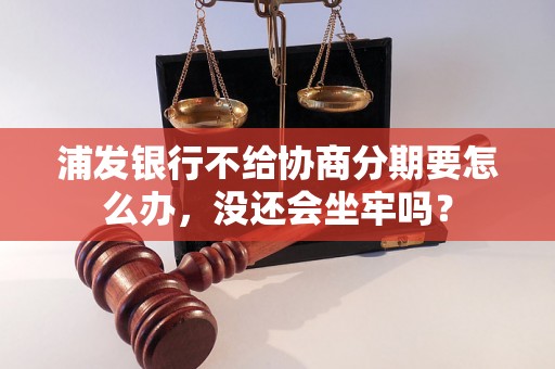 浦发银行不给协商分期要怎么办，没还会坐牢吗？