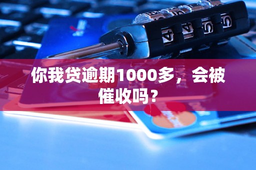 你我贷逾期1000多，会被催收吗？