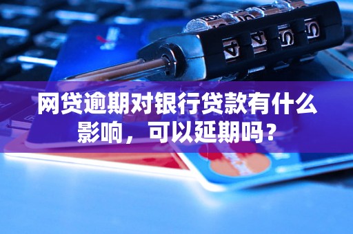 网贷逾期对银行贷款有什么影响，可以延期吗？