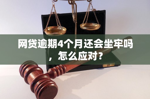 网贷逾期4个月还会坐牢吗，怎么应对？