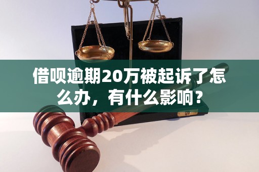 借呗逾期20万被起诉了怎么办，有什么影响？