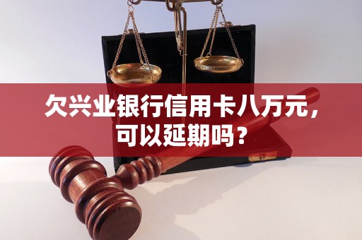 欠兴业银行信用卡八万元，可以延期吗？