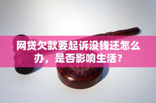 网贷欠款要起诉没钱还怎么办，是否影响生活？