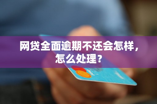 网贷全面逾期不还会怎样，怎么处理？