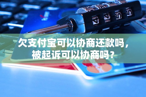 欠支付宝可以协商还款吗，被起诉可以协商吗？