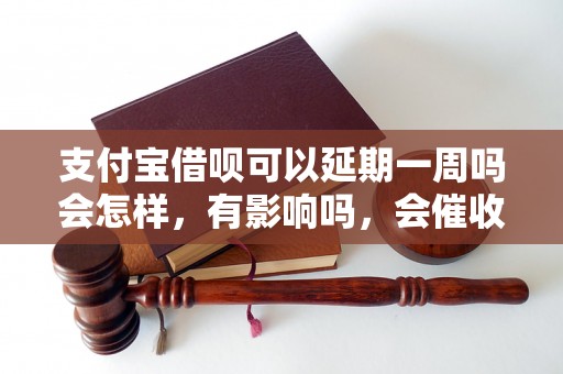 支付宝借呗可以延期一周吗会怎样，有影响吗，会催收吗？