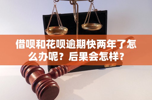 借呗和花呗逾期快两年了怎么办呢？后果会怎样？