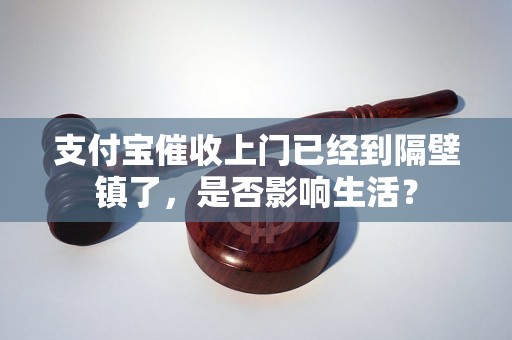 支付宝催收上门已经到隔壁镇了，是否影响生活？