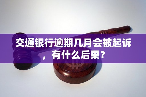 交通银行逾期几月会被起诉，有什么后果？