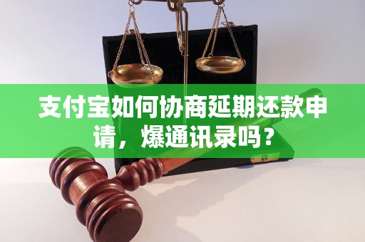 支付宝如何协商延期还款申请，爆通讯录吗？