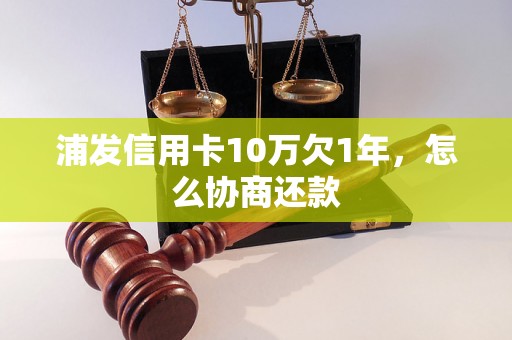 浦发信用卡10万欠1年，怎么协商还款