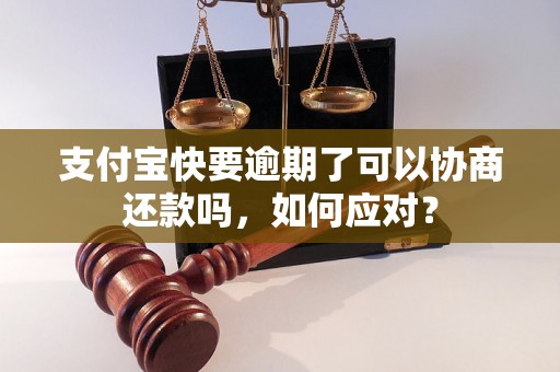 支付宝快要逾期了可以协商还款吗，如何应对？