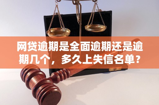 网贷逾期是全面逾期还是逾期几个，多久上失信名单？