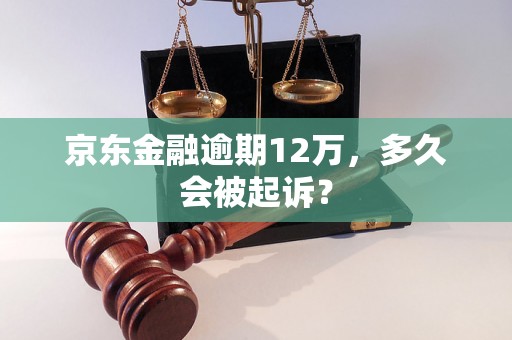 京东金融逾期12万，多久会被起诉？