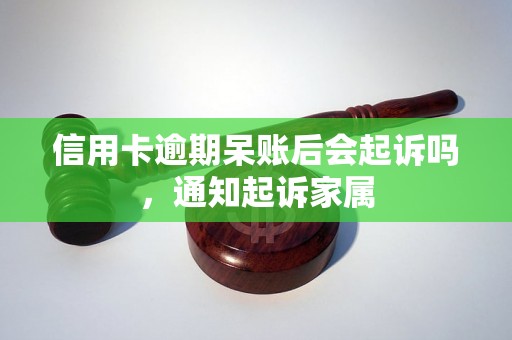 信用卡逾期呆账后会起诉吗，通知起诉家属