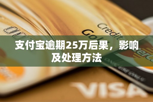 支付宝逾期25万后果，影响及处理方法