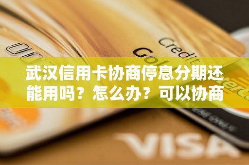 武汉信用卡协商停息分期还能用吗？怎么办？可以协商还本金吗？