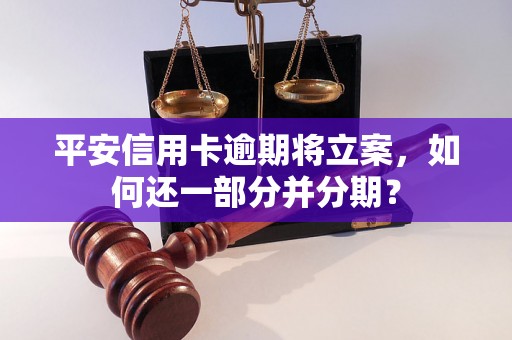 平安信用卡逾期将立案，如何还一部分并分期？