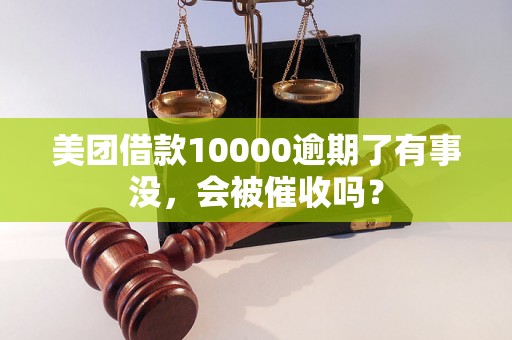 美团借款10000逾期了有事没，会被催收吗？