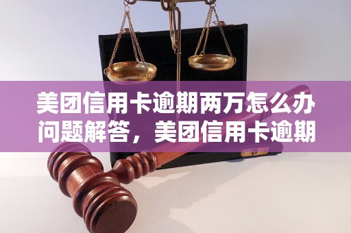 美团信用卡逾期两万怎么办问题解答，美团信用卡逾期两万怎么办如何处理