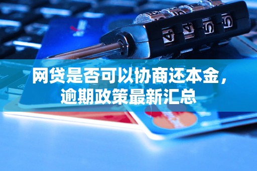 网贷是否可以协商还本金，逾期政策最新汇总