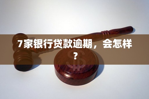 7家银行贷款逾期，会怎样？