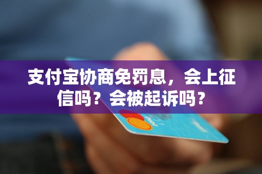 支付宝协商免罚息，会上征信吗？会被起诉吗？