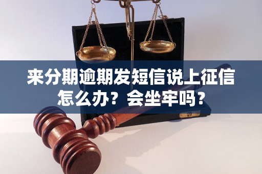 来分期逾期发短信说上征信怎么办？会坐牢吗？