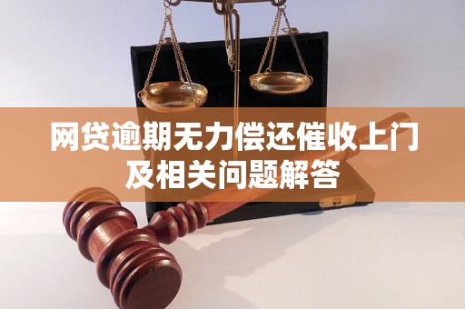 网贷逾期无力偿还催收上门及相关问题解答