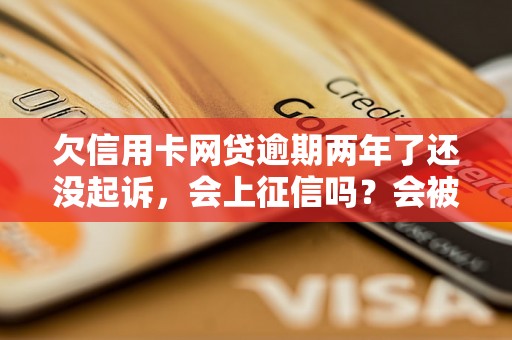 欠信用卡网贷逾期两年了还没起诉，会上征信吗？会被起诉吗？