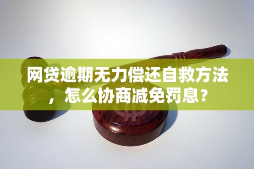 网贷逾期无力偿还自救方法，怎么协商减免罚息？