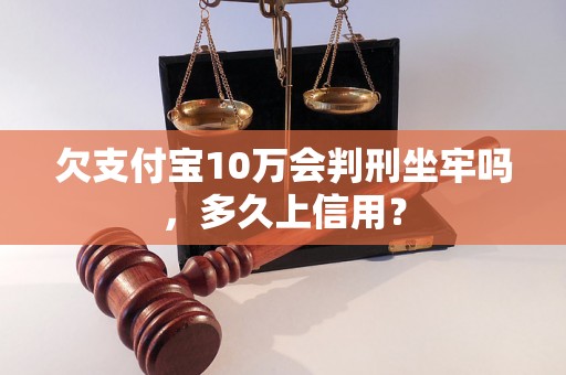 欠支付宝10万会判刑坐牢吗，多久上信用？