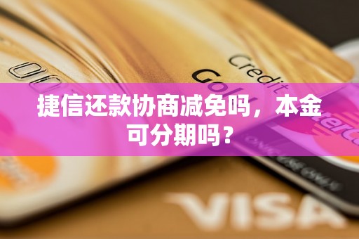 捷信还款协商减免吗，本金可分期吗？