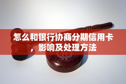 怎么和银行协商分期信用卡，影响及处理方法