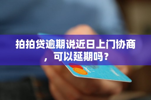 拍拍贷逾期说近日上门协商，可以延期吗？