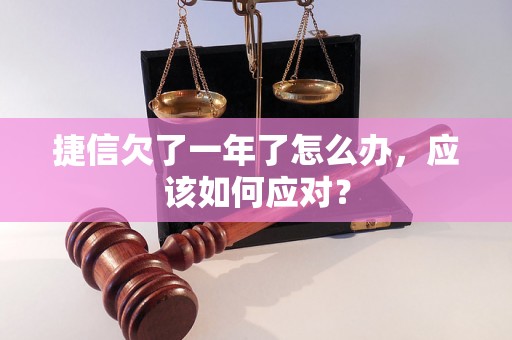 捷信欠了一年了怎么办，应该如何应对？