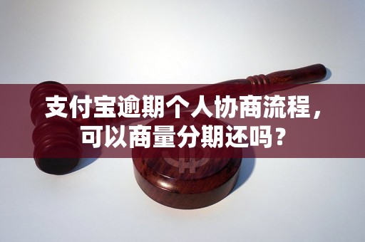 支付宝逾期个人协商流程，可以商量分期还吗？