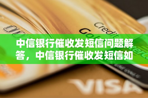 中信银行催收发短信问题解答，中信银行催收发短信如何处理