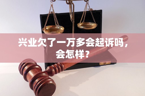 兴业欠了一万多会起诉吗，会怎样？