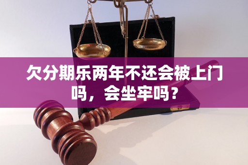 欠分期乐两年不还会被上门吗，会坐牢吗？