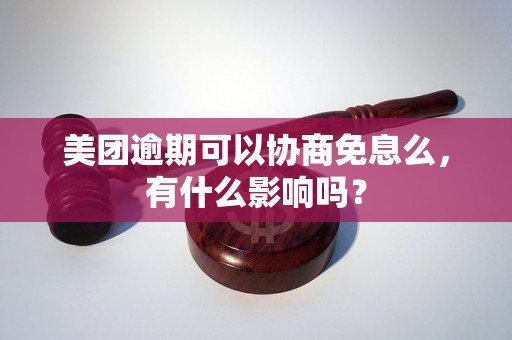 美团逾期可以协商免息么，有什么影响吗？