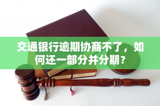 交通银行逾期协商不了，如何还一部分并分期？